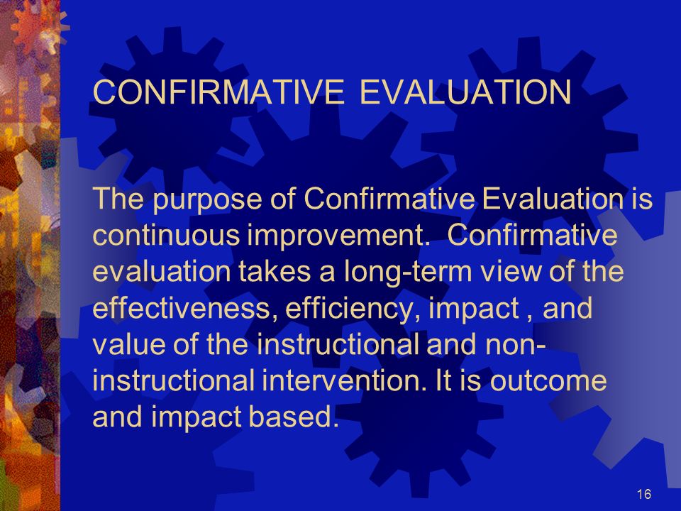 CONFIRMATIVE EVALUATION The purpose of Confirmative Evaluation is continuous improvement.