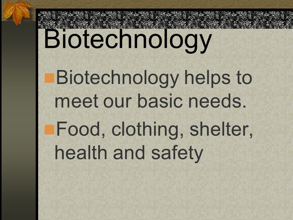 Biotechnology Biotechnology helps to meet our basic needs.