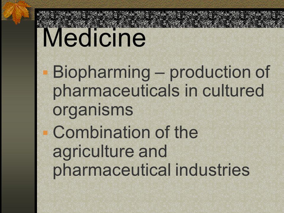 Medicine Biopharming – production of pharmaceuticals in cultured organisms.