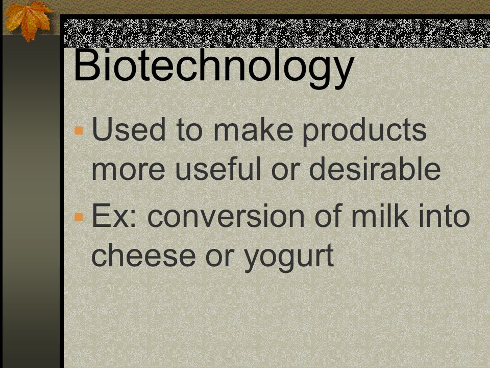 Biotechnology Used to make products more useful or desirable
