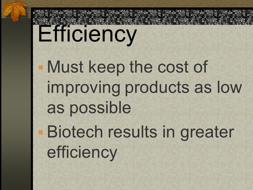 Efficiency Must keep the cost of improving products as low as possible