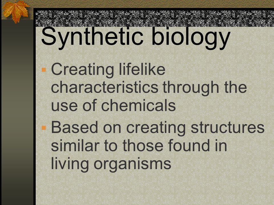 Synthetic biology Creating lifelike characteristics through the use of chemicals.