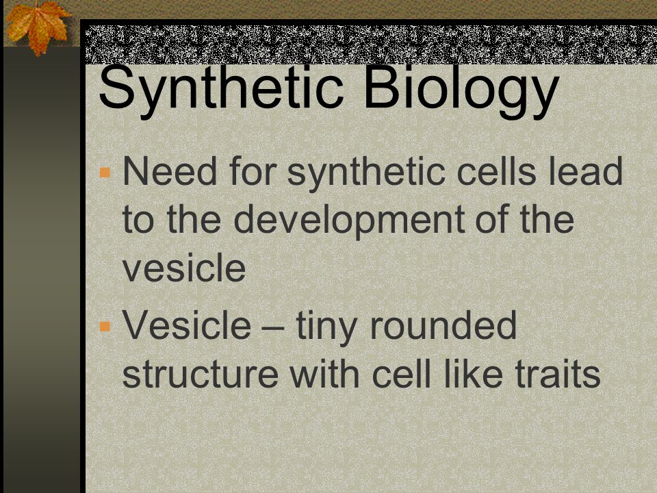 Synthetic Biology Need for synthetic cells lead to the development of the vesicle.