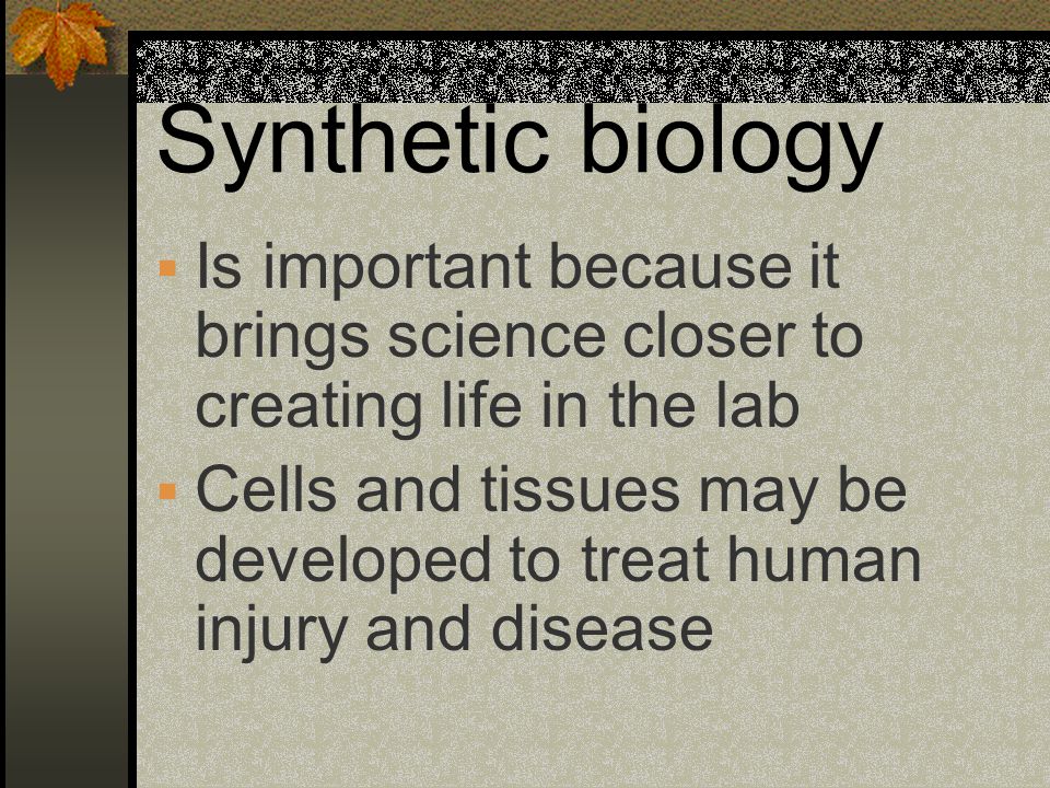 Synthetic biology Is important because it brings science closer to creating life in the lab.