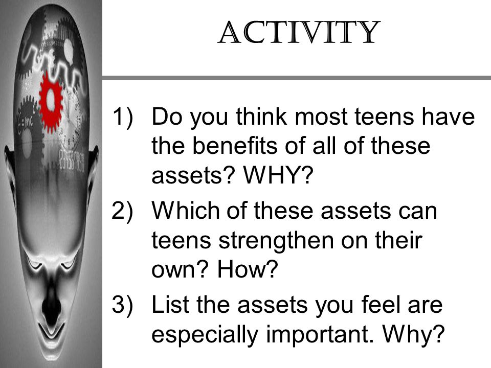 Activity Do you think most teens have the benefits of all of these assets WHY Which of these assets can teens strengthen on their own How