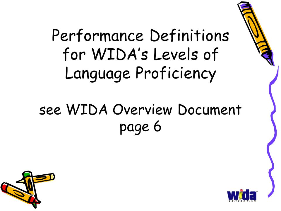 Performance Definitions for WIDA’s Levels of Language Proficiency see WIDA Overview Document page 6