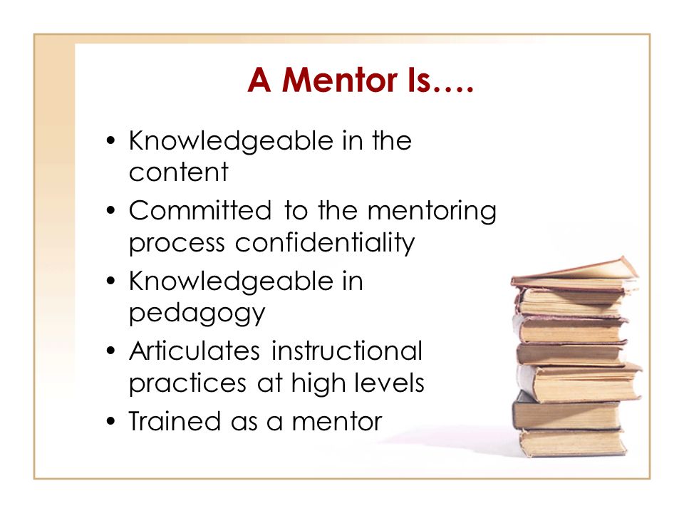 A Mentor Is…. Knowledgeable in the content