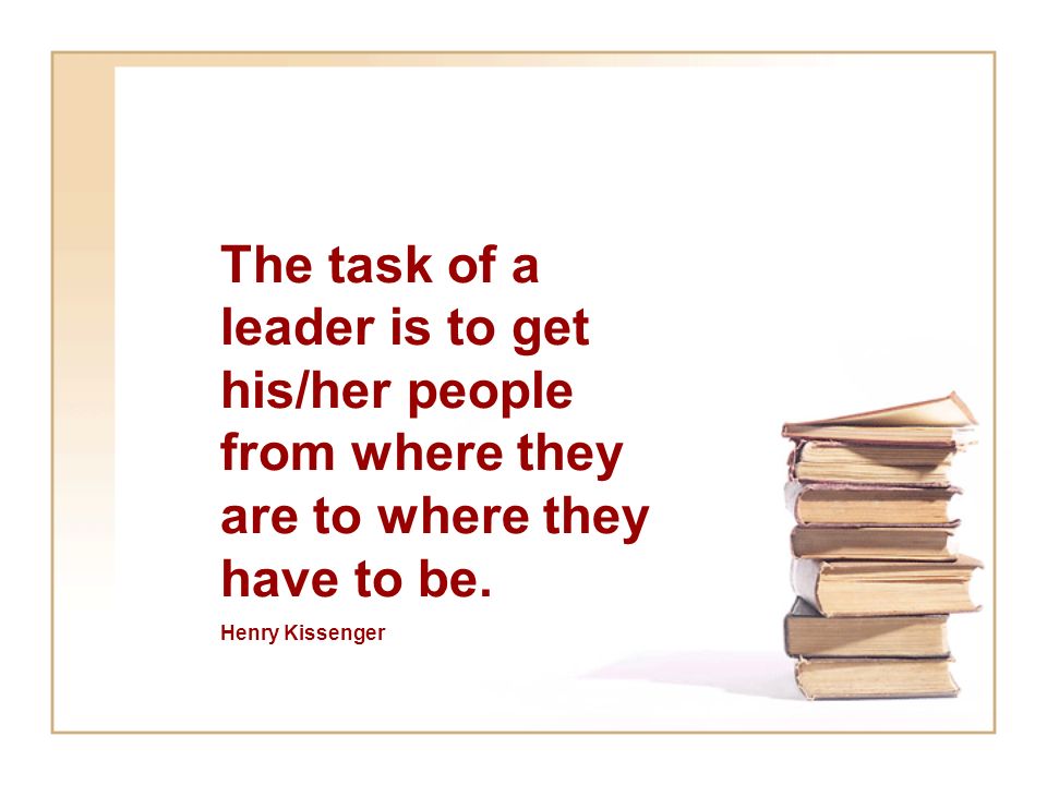 The task of a leader is to get his/her people from where they are to where they have to be.