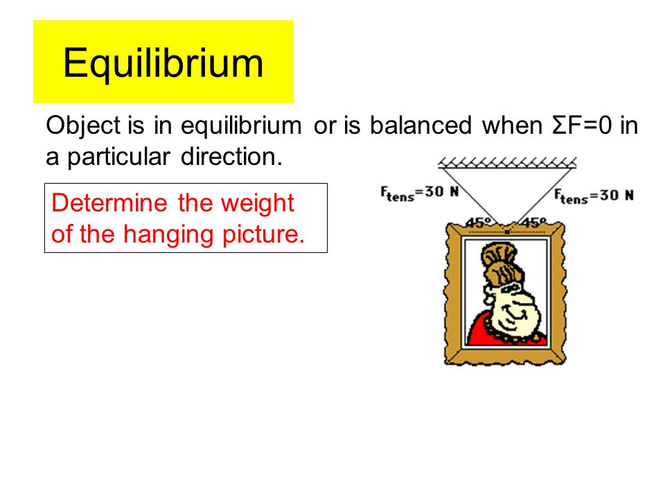 Equilibrium Object is in equilibrium or is balanced when ΣF=0 in a particular direction.