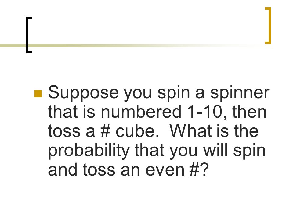 Suppose you spin a spinner that is numbered 1-10, then toss a # cube