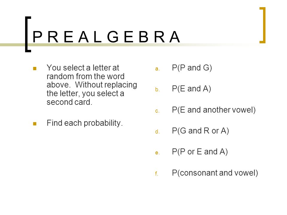 P R E A L G E B R A You select a letter at random from the word above. Without replacing the letter, you select a second card.