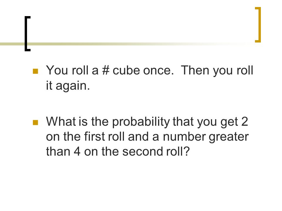 You roll a # cube once. Then you roll it again.