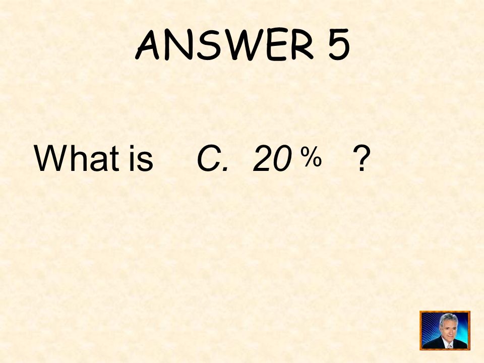 ANSWER 5 What is C. 20 %