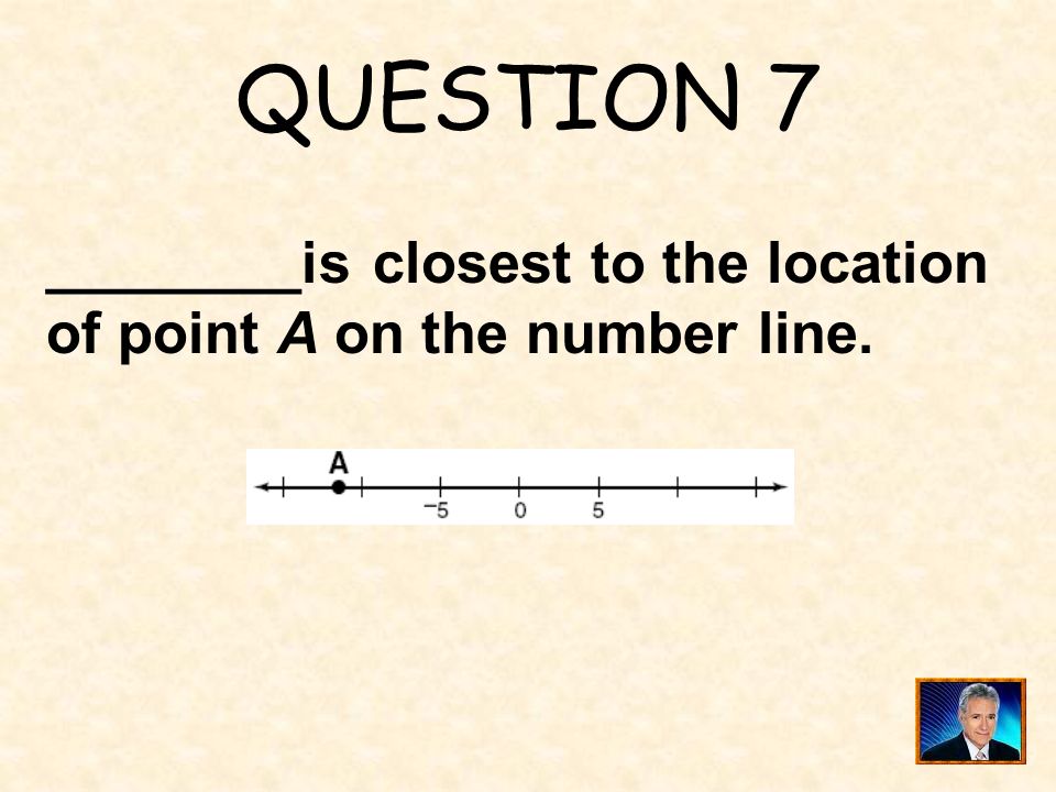 QUESTION 7 ________is closest to the location of point A on the number line.