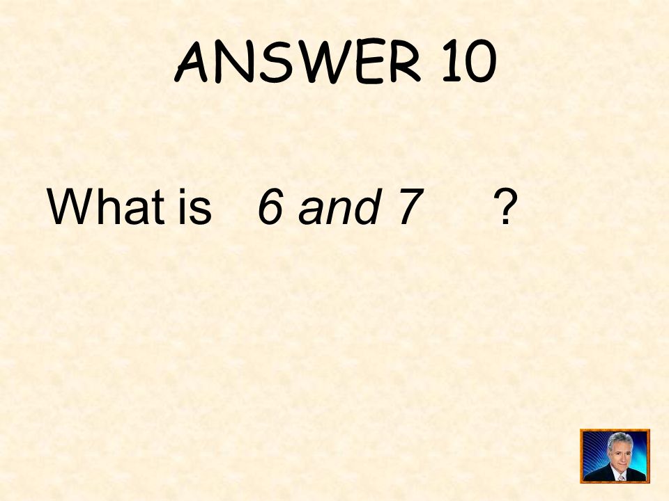 ANSWER 10 What is 6 and 7