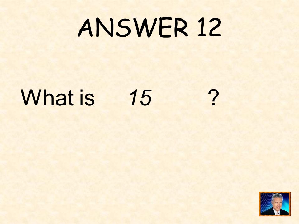 ANSWER 12 What is 15