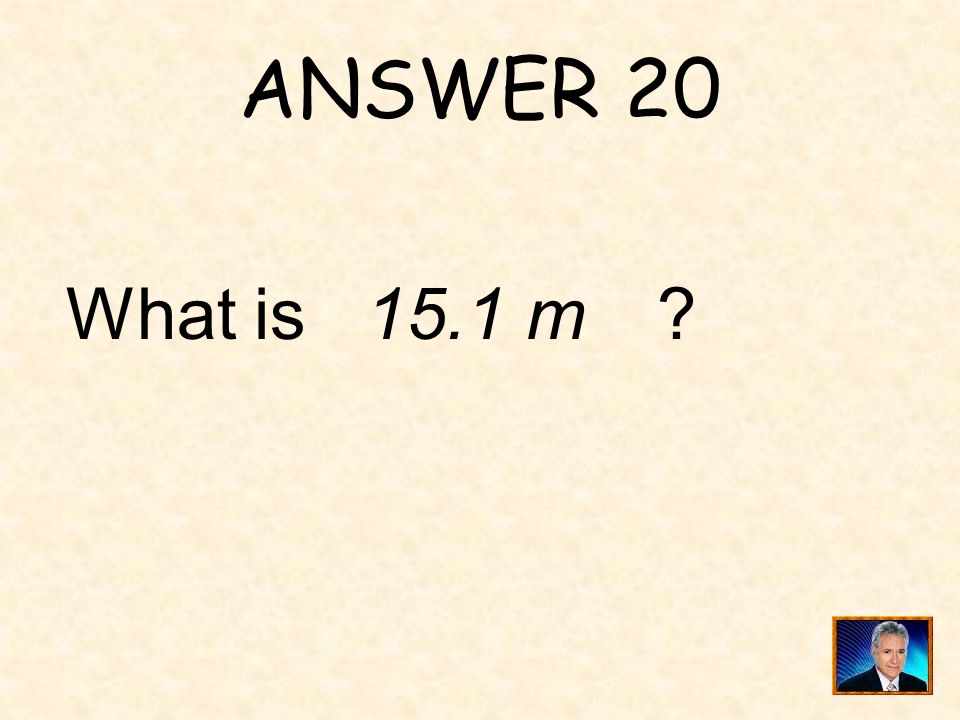ANSWER 20 What is 15.1 m