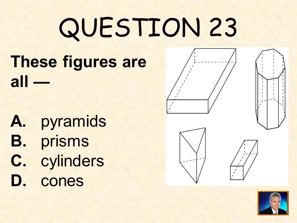 QUESTION 23 These figures are all — A. pyramids B. prisms C. cylinders