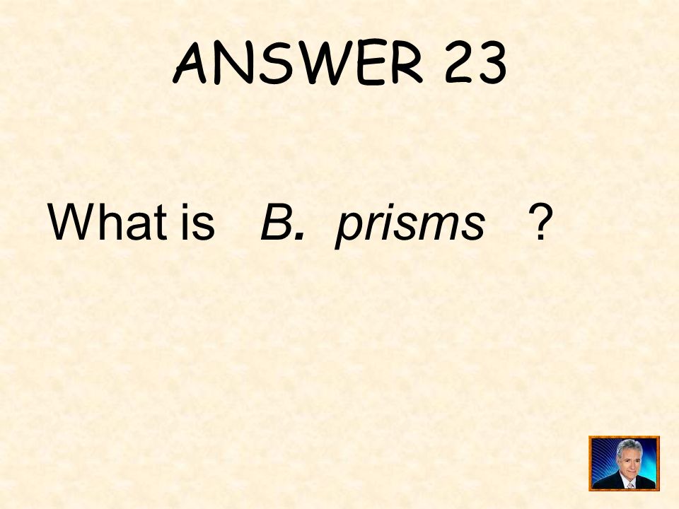 ANSWER 23 What is B. prisms