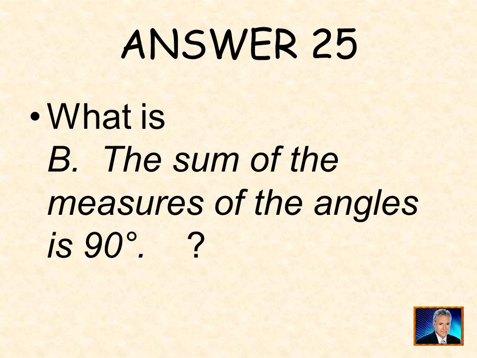ANSWER 25 What is B. The sum of the measures of the angles is 90°.