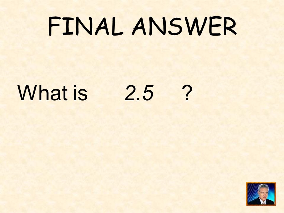FINAL ANSWER What is 2.5