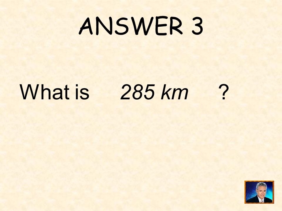 ANSWER 3 What is 285 km