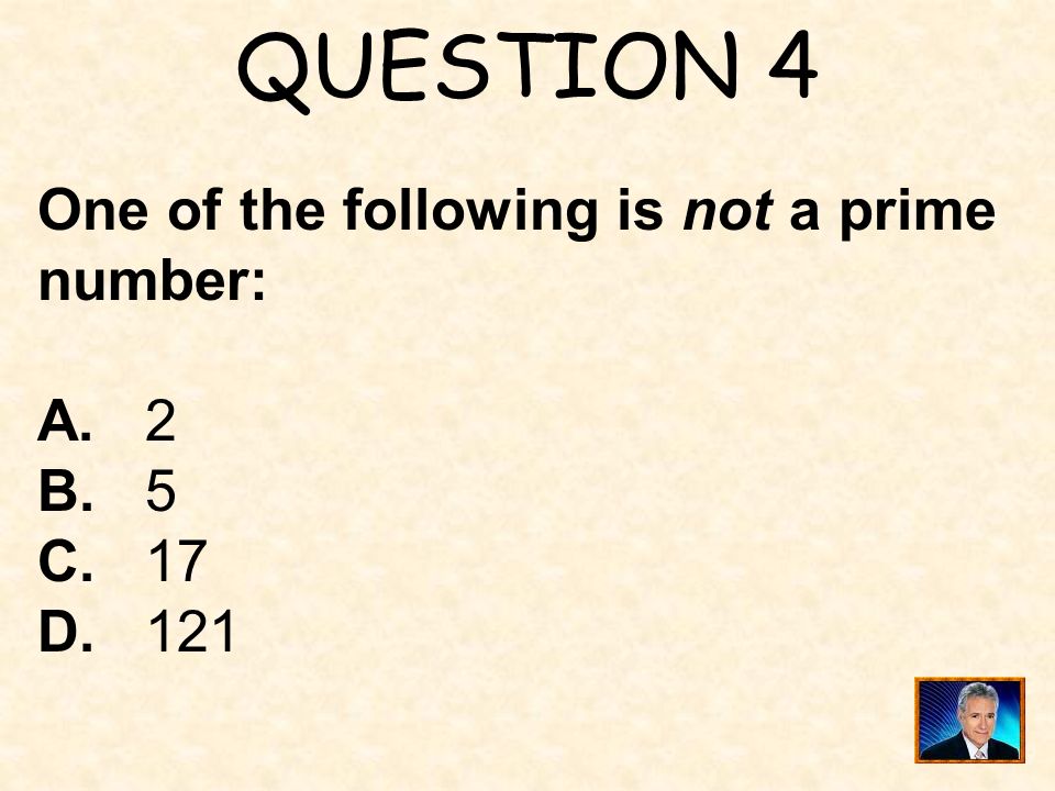 QUESTION 4 One of the following is not a prime number: A. 2 B. 5 C. 17