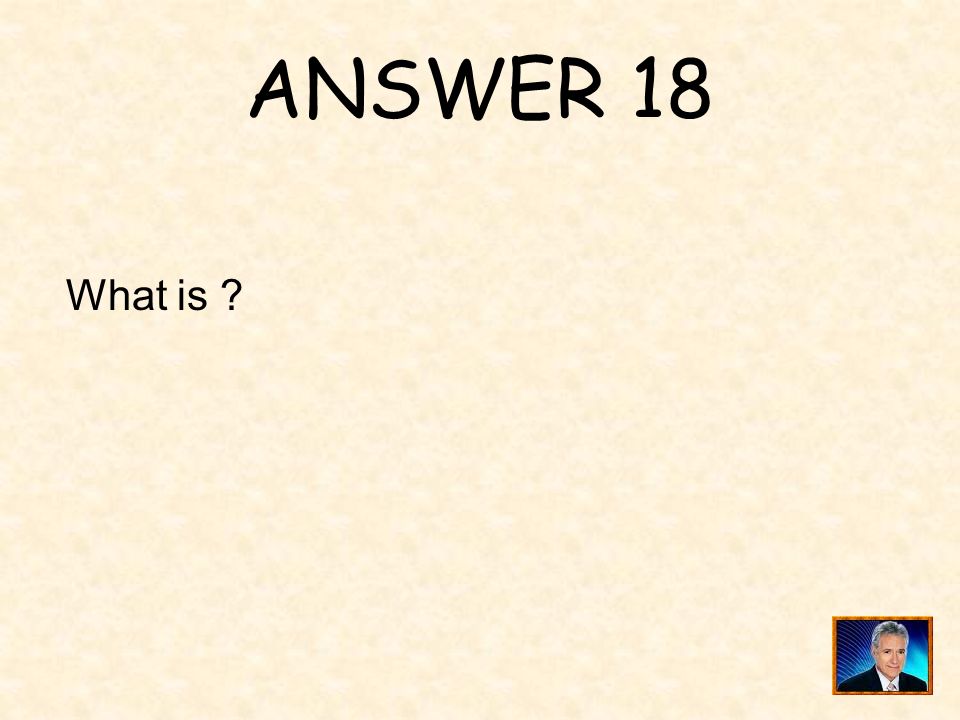 ANSWER 18 What is