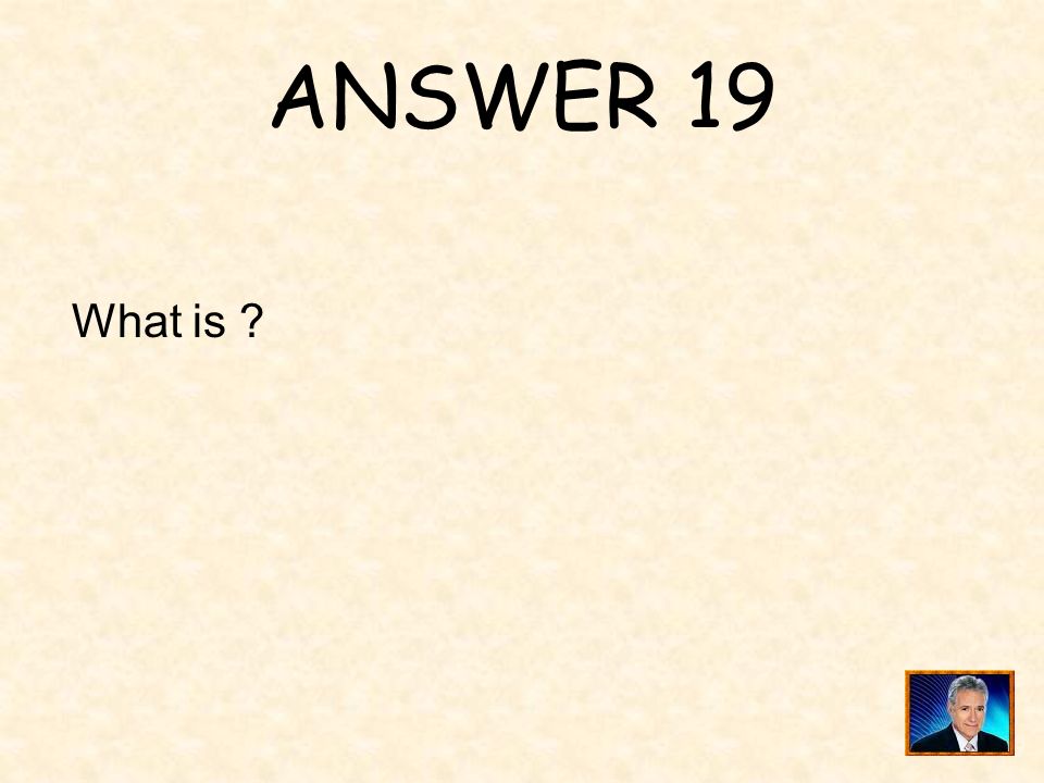 ANSWER 19 What is
