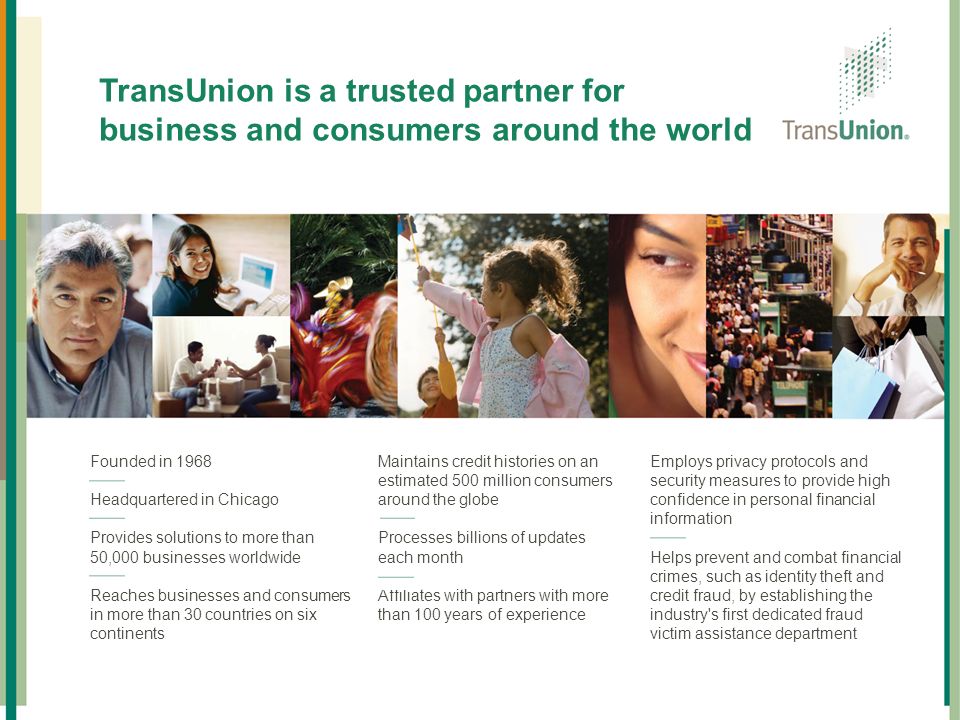 TransUnion Overview TransUnion is a trusted partner for business and consumers around the world. Founded in