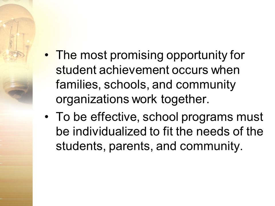 The most promising opportunity for student achievement occurs when families, schools, and community organizations work together.