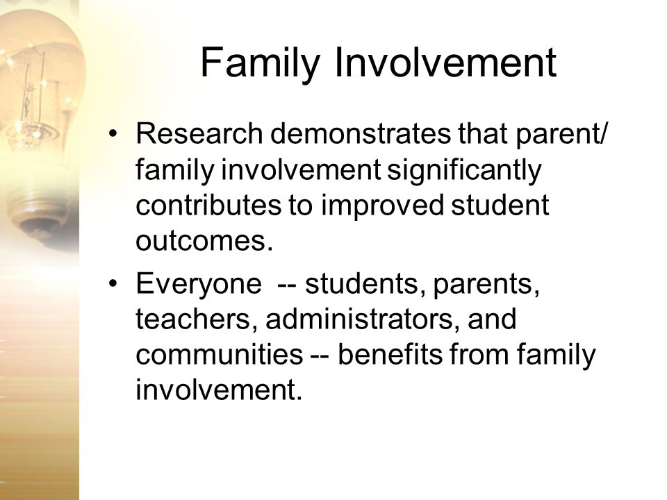 Family Involvement Research demonstrates that parent/ family involvement significantly contributes to improved student outcomes.