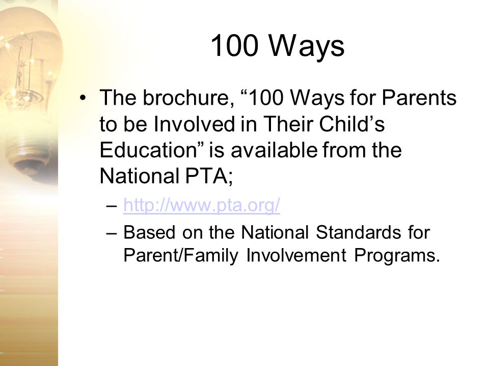 100 Ways The brochure, 100 Ways for Parents to be Involved in Their Child’s Education is available from the National PTA;