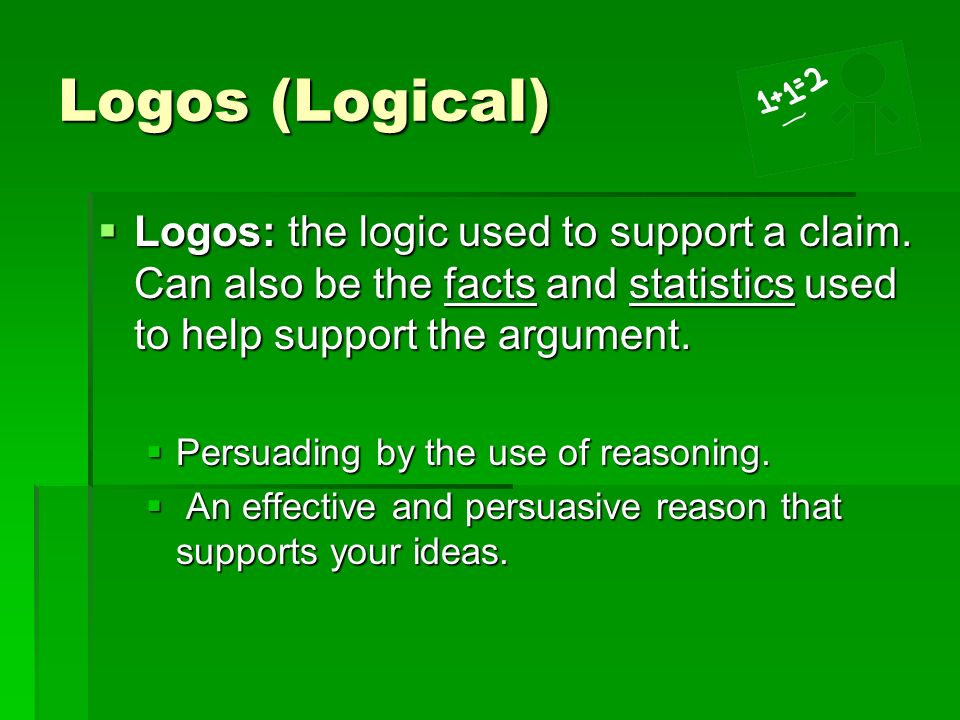 Logos (Logical) Logos: the logic used to support a claim. Can also be the facts and statistics used to help support the argument.