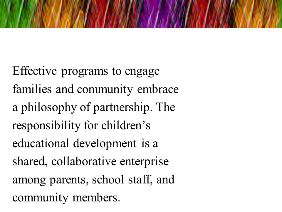Effective programs to engage families and community embrace a philosophy of partnership.