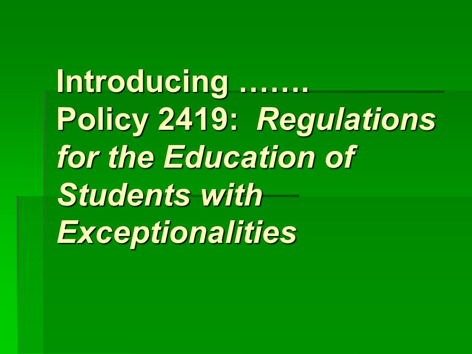 Introducing ……. Policy 2419: Regulations for the Education of Students with Exceptionalities