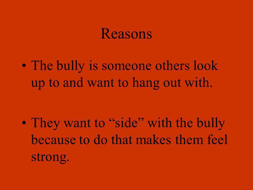 Reasons The bully is someone others look up to and want to hang out with.
