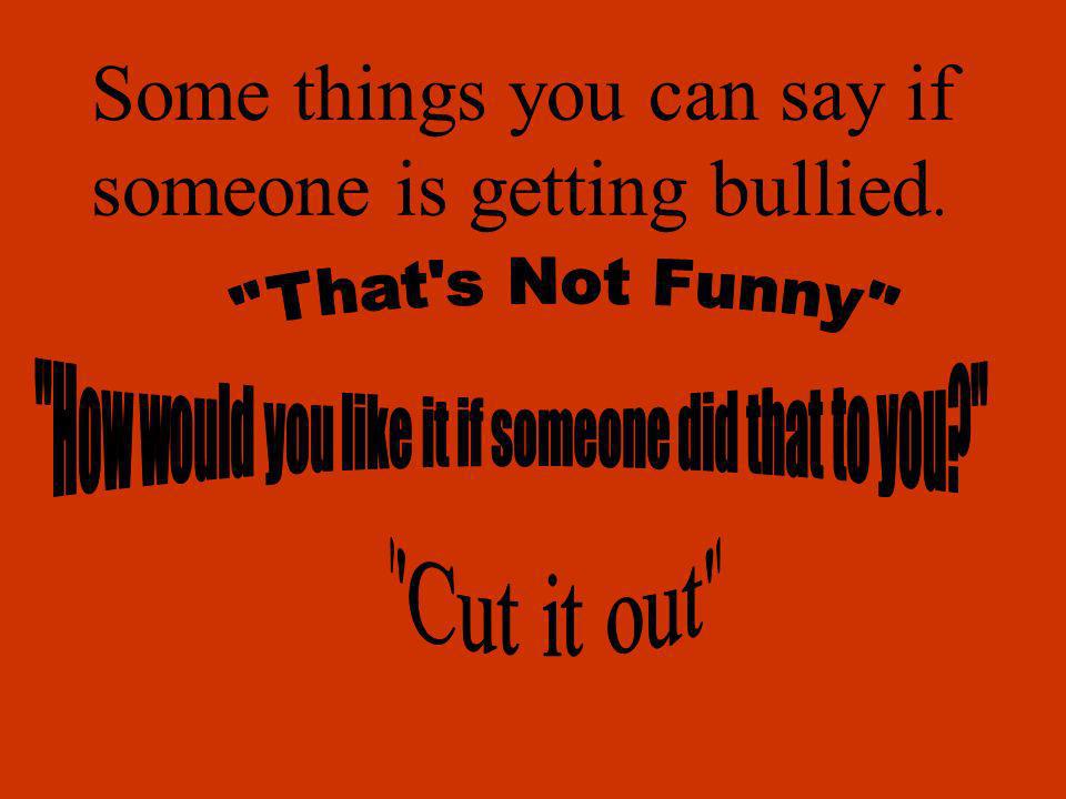 Some things you can say if someone is getting bullied.