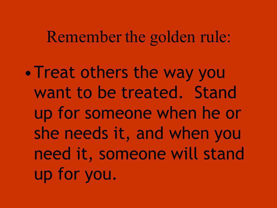 Remember the golden rule: