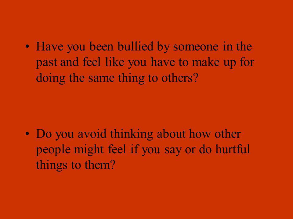 Have you been bullied by someone in the past and feel like you have to make up for doing the same thing to others