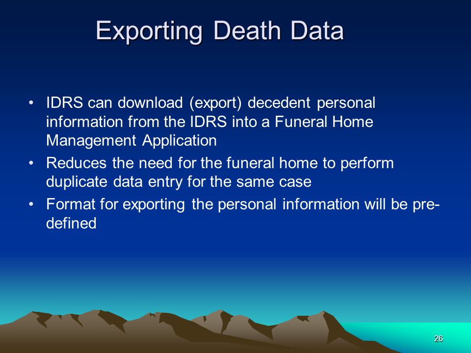 Exporting Death Data IDRS can download (export) decedent personal information from the IDRS into a Funeral Home Management Application.