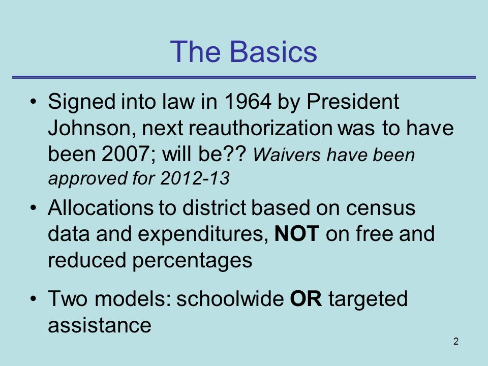 The Basics Signed into law in 1964 by President Johnson, next reauthorization was to have been 2007; will be Waivers have been approved for