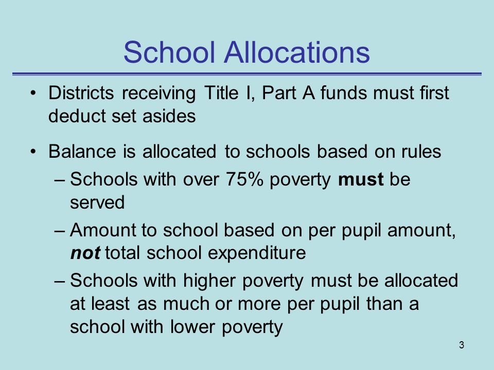 School Allocations Districts receiving Title I, Part A funds must first deduct set asides. Balance is allocated to schools based on rules.