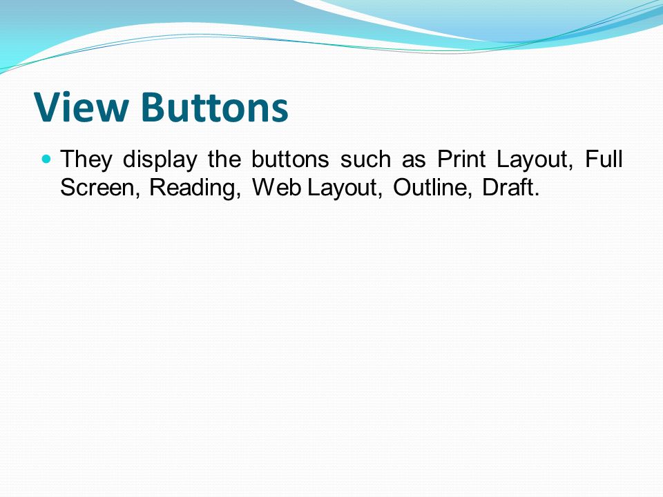View Buttons They display the buttons such as Print Layout, Full Screen, Reading, Web Layout, Outline, Draft.