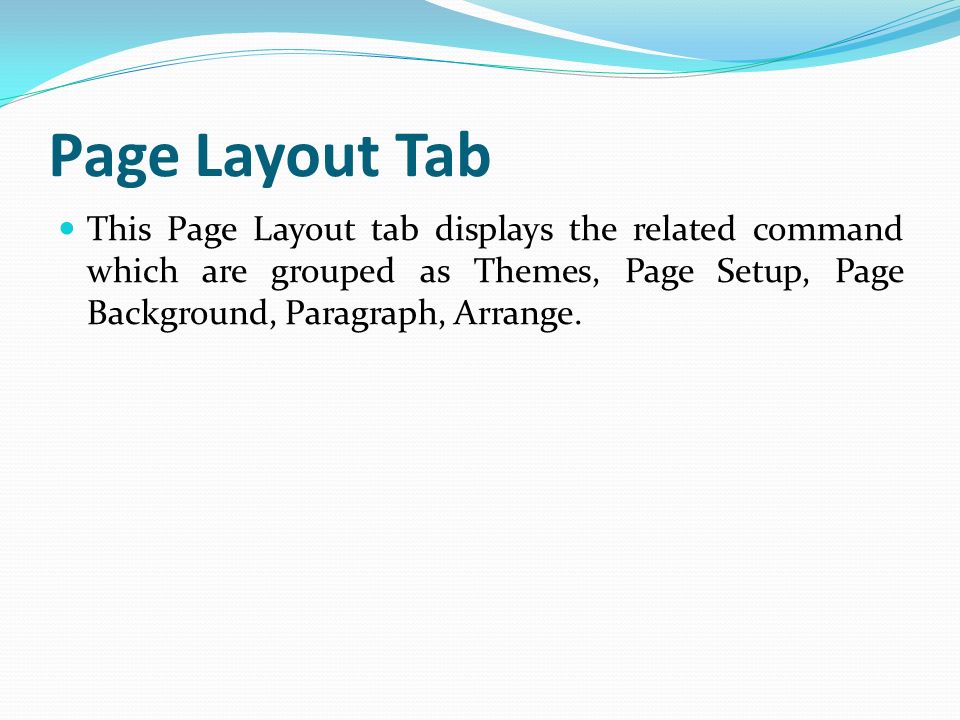 Page Layout Tab This Page Layout tab displays the related command which are grouped as Themes, Page Setup, Page Background, Paragraph, Arrange.