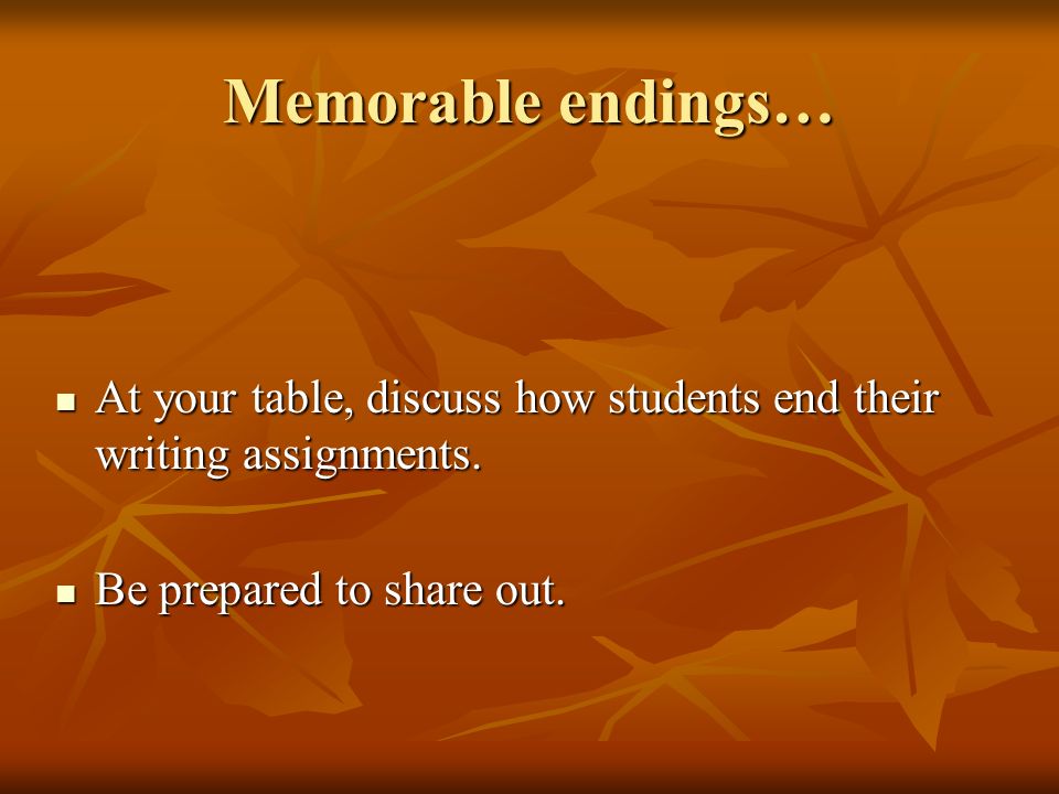 Memorable endings… At your table, discuss how students end their writing assignments.