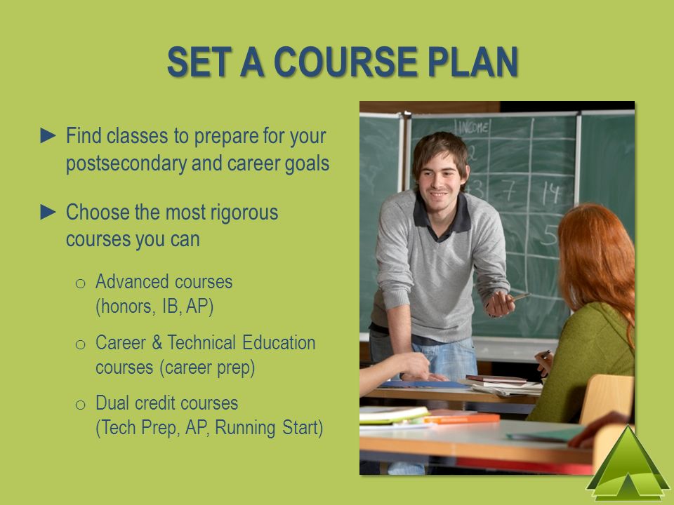 SET A COURSE PLAN Find classes to prepare for your postsecondary and career goals. Choose the most rigorous courses you can.