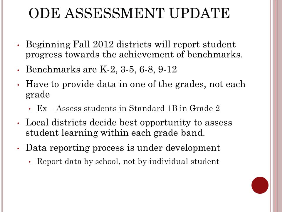 ODE ASSESSMENT UPDATE Beginning Fall 2012 districts will report student progress towards the achievement of benchmarks.