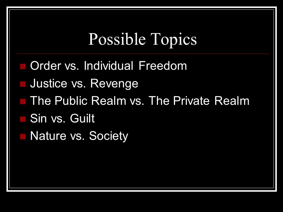 Possible Topics Order vs. Individual Freedom Justice vs. Revenge
