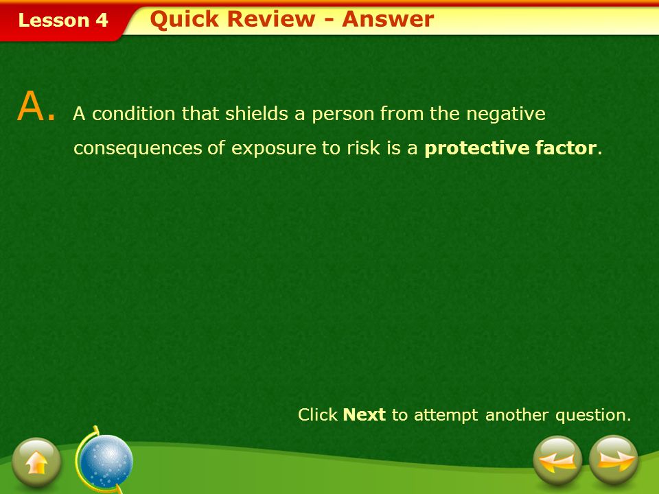 Quick Review - Answer A. A condition that shields a person from the negative consequences of exposure to risk is a protective factor.